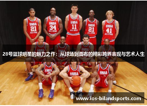 28号篮球明星的魅力之作：从球场到画布的精彩跨界表现与艺术人生