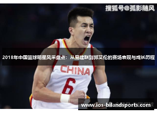 2018年中国篮球明星风采盘点：从易建联到郭艾伦的赛场表现与成长历程