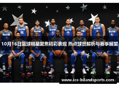 10月16日篮球明星聚焦精彩表现 热点球员解析与赛季展望