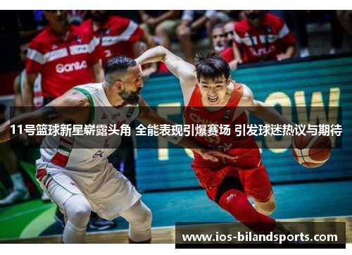11号篮球新星崭露头角 全能表现引爆赛场 引发球迷热议与期待