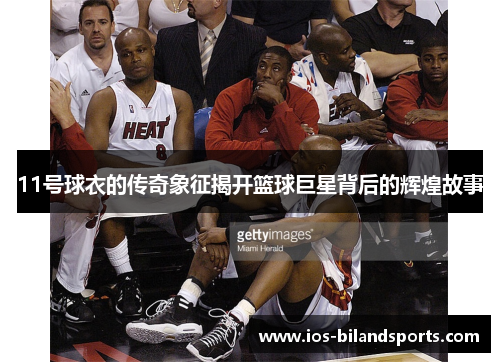 11号球衣的传奇象征揭开篮球巨星背后的辉煌故事