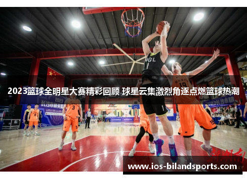 2023篮球全明星大赛精彩回顾 球星云集激烈角逐点燃篮球热潮