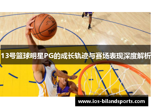 13号篮球明星PG的成长轨迹与赛场表现深度解析
