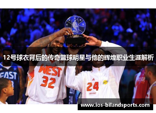 12号球衣背后的传奇篮球明星与他的辉煌职业生涯解析