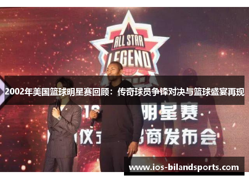 2002年美国篮球明星赛回顾：传奇球员争锋对决与篮球盛宴再现