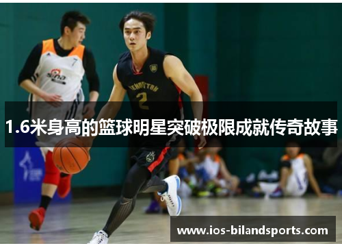 1.6米身高的篮球明星突破极限成就传奇故事