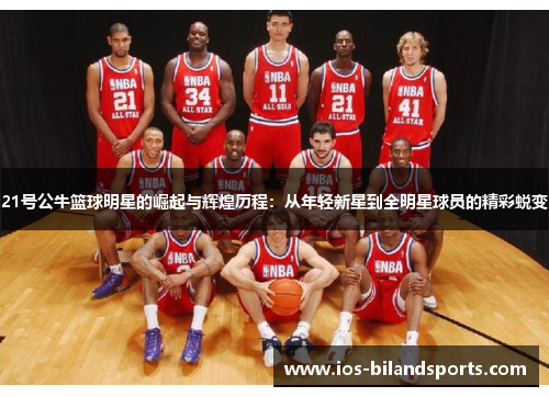 21号公牛篮球明星的崛起与辉煌历程：从年轻新星到全明星球员的精彩蜕变