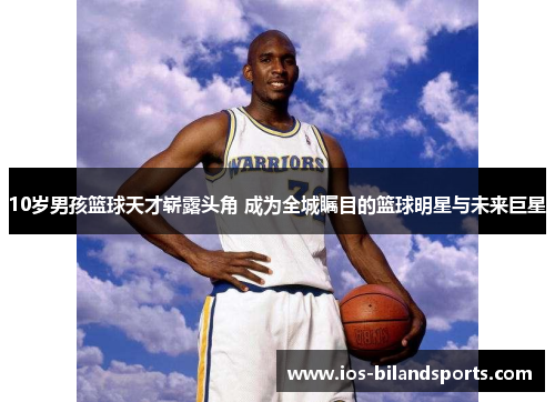 10岁男孩篮球天才崭露头角 成为全城瞩目的篮球明星与未来巨星