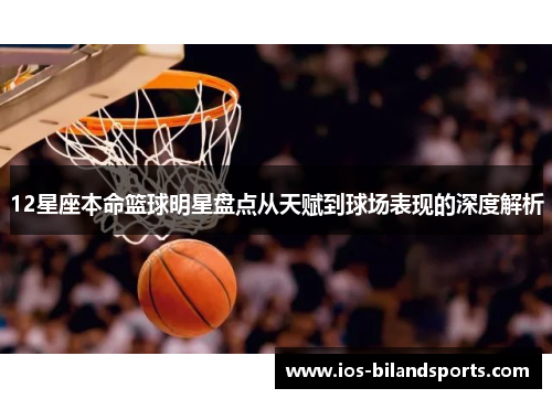 12星座本命篮球明星盘点从天赋到球场表现的深度解析