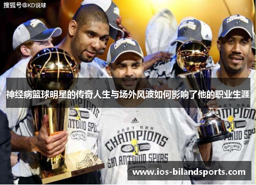 神经病篮球明星的传奇人生与场外风波如何影响了他的职业生涯