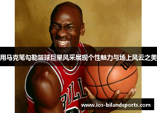 用马克笔勾勒篮球巨星风采展现个性魅力与场上风云之美