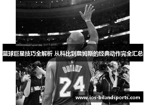 篮球巨星技巧全解析 从科比到詹姆斯的经典动作完全汇总