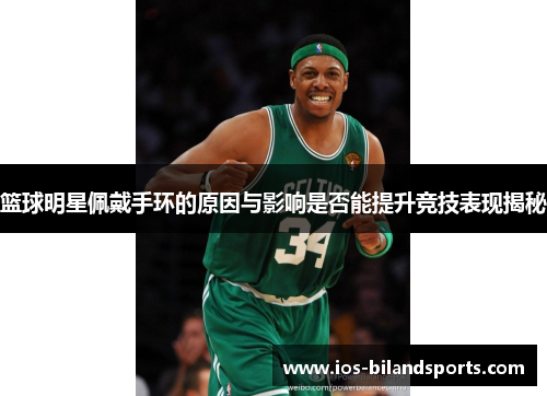 篮球明星佩戴手环的原因与影响是否能提升竞技表现揭秘
