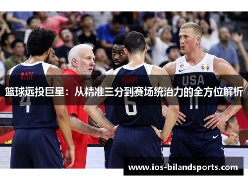 篮球远投巨星：从精准三分到赛场统治力的全方位解析