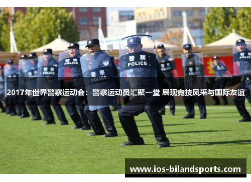 2017年世界警察运动会：警察运动员汇聚一堂 展现竞技风采与国际友谊