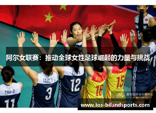 阿尔女联赛：推动全球女性足球崛起的力量与挑战